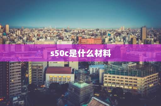 s50c是什么材料 S50C是什么材质？