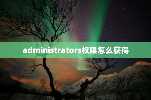 administrators权限怎么获得 管理员访问权限怎么设置？