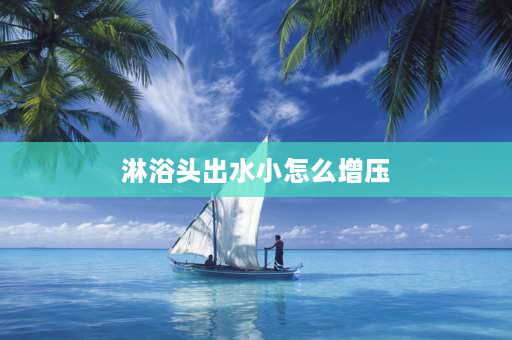 淋浴头出水小怎么增压 淋浴头出水小怎样解决？