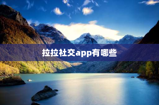 拉拉社交app有哪些 热拉拉app是干什么的？