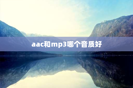 aac和mp3哪个音质好 AAC的音质如何？