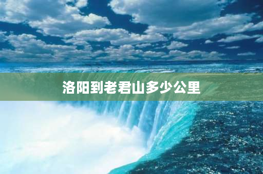 洛阳到老君山多少公里 从河南红旗渠景区到老君山景区去玩多少公里？