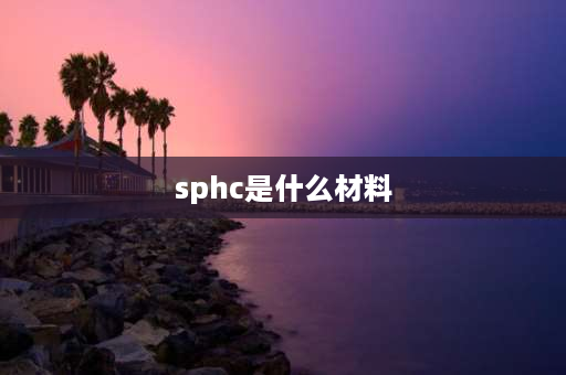 sphc是什么材料 sphc材料硬度标准？