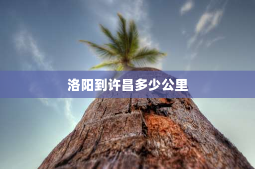 洛阳到许昌多少公里 许昌到郑州多长时间，许昌到郑州有多远，多少公里数？