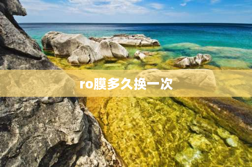 ro膜多久换一次 纯水机的RO膜一般多久换一次？