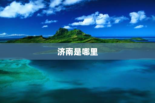 济南是哪里 济南市位于山东省的哪里？