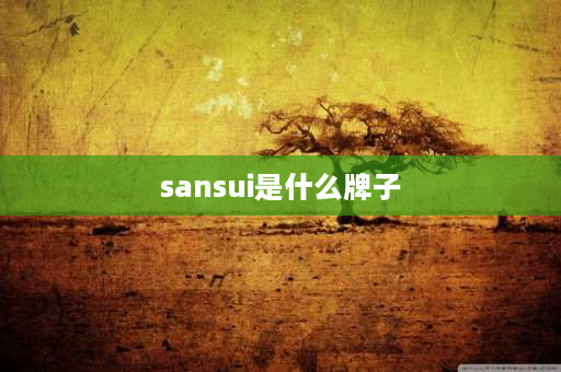 sansui是什么牌子 SANSUI是什么品牌？