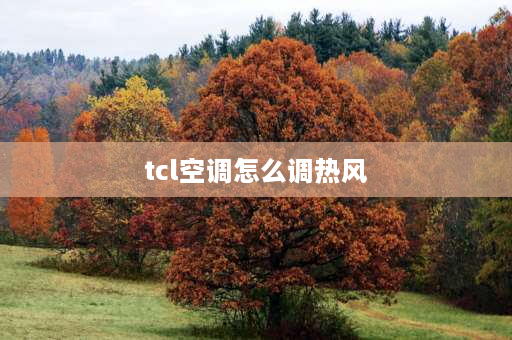 tcl空调怎么调热风 TCL空调怎么制热的正确方法？