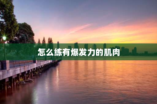 怎么练有爆发力的肌肉 怎么练频率和爆发力短跑？