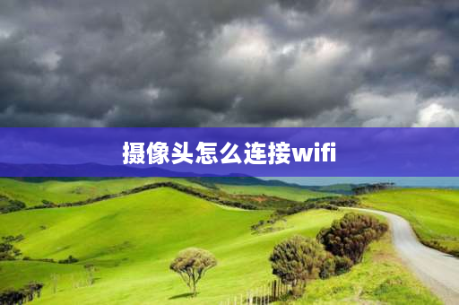 摄像头怎么连接wifi 室内摄像头怎么连接wifi？