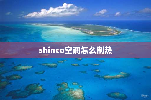 shinco空调怎么制热 新科空调热风怎么开的？