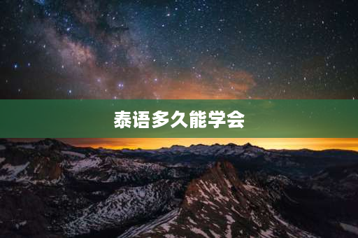 泰语多久能学会 三年可以学会泰语吗？