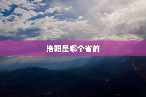 洛阳是哪个省的 洛阳是属于河南省还是属于陕西省？