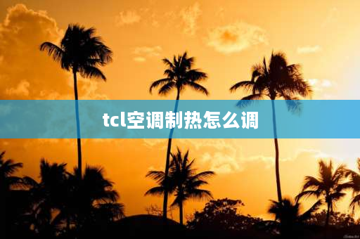 tcl空调制热怎么调 tcl空调制热模式怎么调？