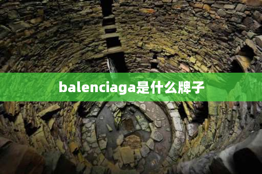 balenciaga是什么牌子 balenciaga是奢侈品吗？