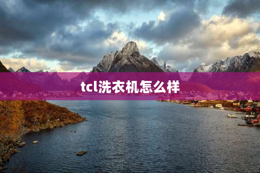 tcl洗衣机怎么样 tclt10洗衣机实际使用感受？