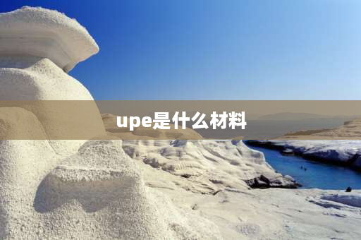 upe是什么材料 upe材料和peek哪个耐磨？