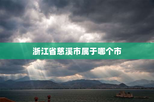 浙江省慈溪市属于哪个市 浙江省慈溪市在安徽省五河县什么方向？