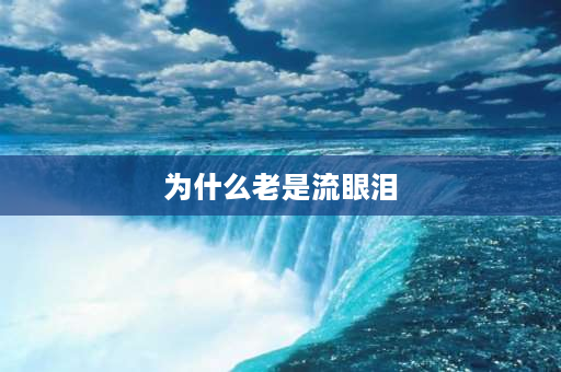 为什么老是流眼泪 为什么看电影时连自己都受到感动到流眼泪呢？