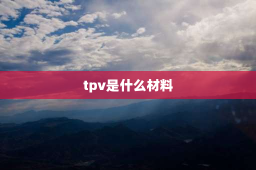 tpv是什么材料 tpv和pex有什么区别？