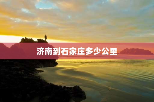 济南到石家庄多少公里 山东济南市至新疆****市之间多少公里？