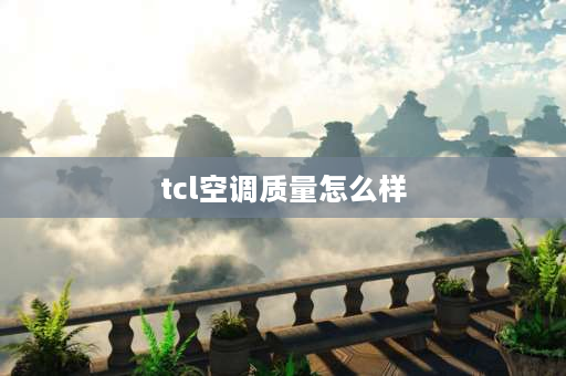 tcl空调质量怎么样 TCL空调好不好？