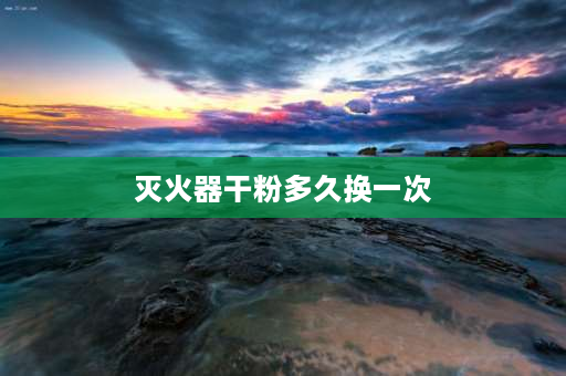 灭火器干粉多久换一次 新灭火器几年充一次干粉？