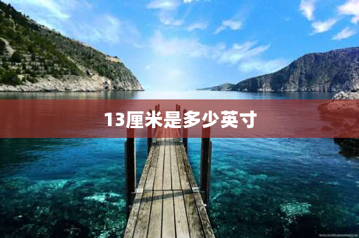 13厘米是多少英寸 13寸等于多少厘米？