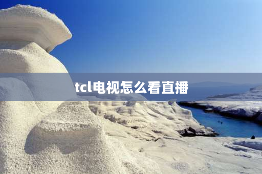 tcl电视怎么看直播 tcl电视怎么看直播？