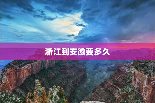 浙江到安徽要多久 江苏省和浙江省离得远吗？