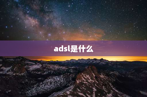 adsl是什么 ADSL 什么意思？