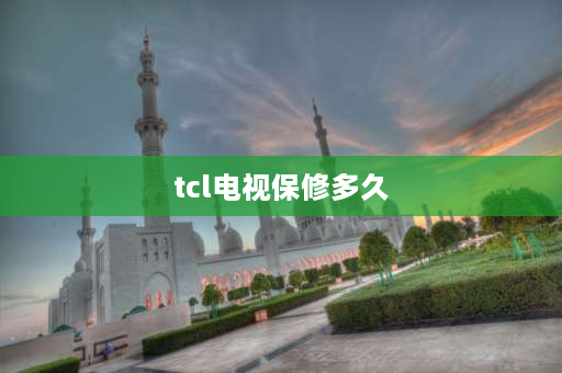 tcl电视保修多久 TCL电视机保修期是多久？