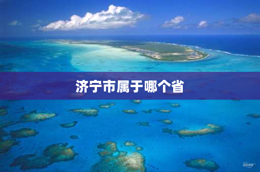 济宁市属于哪个省 广东省济宁市属于哪个市？