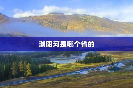 浏阳河是哪个省的 浏阳河是哪个省的？