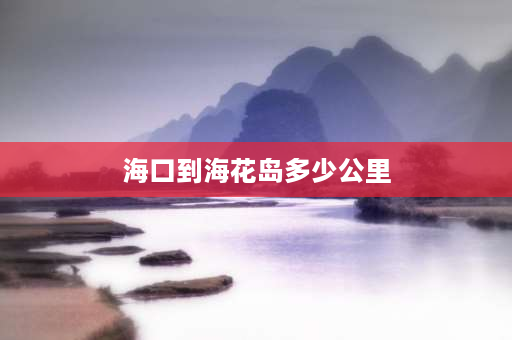 海口到海花岛多少公里 海南海花岛离三亚近还是海口近？