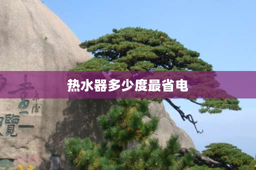 热水器多少度最省电 热水器调多少度最省电？