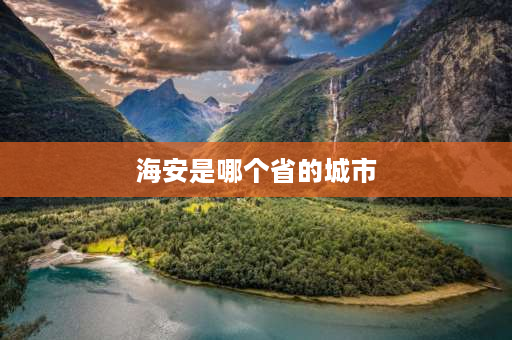 海安是哪个省的城市 海安县属于江苏省哪个地区管辖？