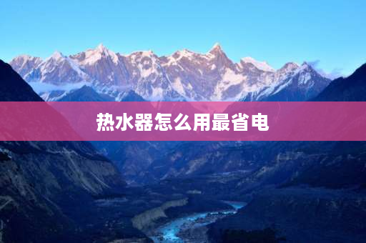 热水器怎么用最省电 电热水器调几档省电？