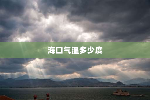 海口气温多少度 海口市天气15至22度冷吗？