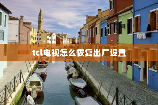 tcl电视怎么恢复出厂设置 电视机恢复出厂后怎样重新安装TCL？