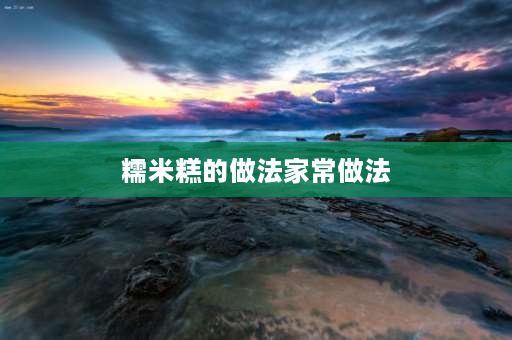 糯米糕的做法家常做法 客家糯米糕的家常做法？