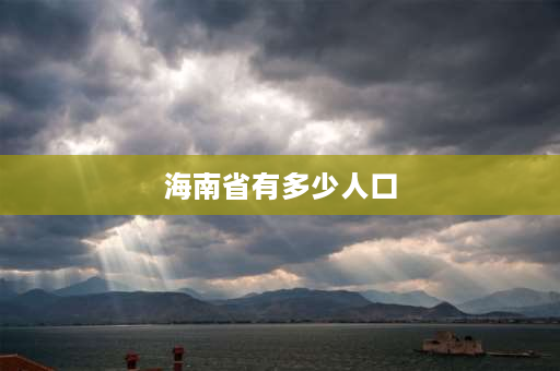 海南省有多少人口 海南省总人口和面积？