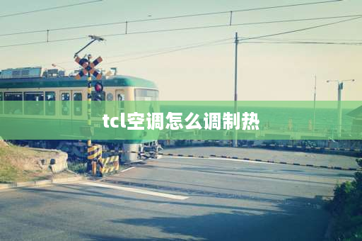 tcl空调怎么调制热 tcl家用冬天空调制热正确步骤？