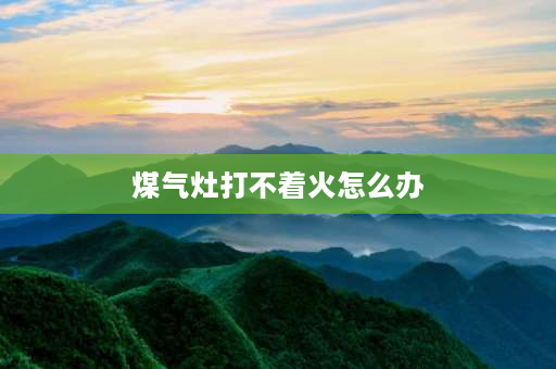 煤气灶打不着火怎么办 煤气灶打不着火原因和处理方法煤气灶能打着火，稳不住？