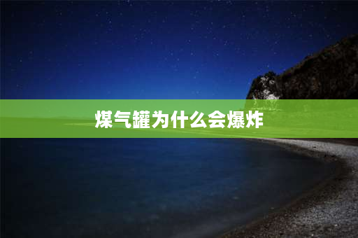 煤气罐为什么会爆炸 煤气罐在什么情况下会爆炸？