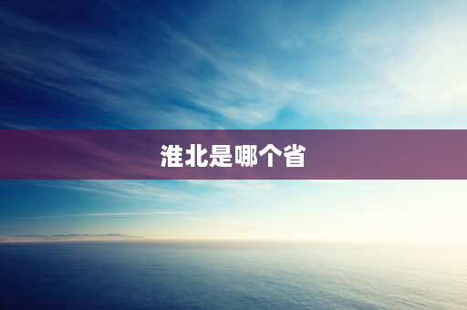 淮北是哪个省 淮北属于哪个市代管市？