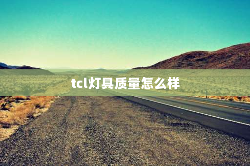 tcl灯具质量怎么样 tct灯具怎么样？