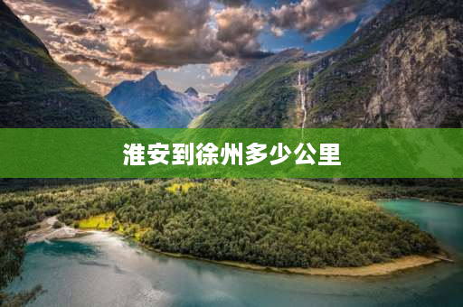 淮安到徐州多少公里 淮安开车到徐州要多久？最好能告知开车怎么走？