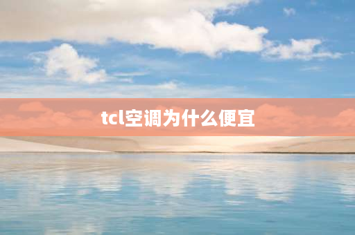 tcl空调为什么便宜 tcl三匹空调柜机好不好？