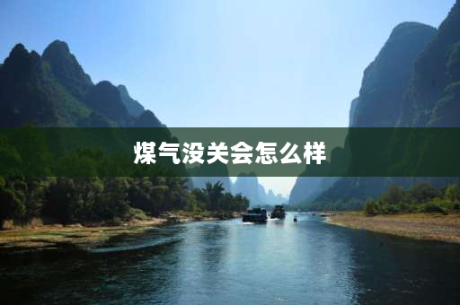 煤气没关会怎么样 煤气不关会不会有危险？